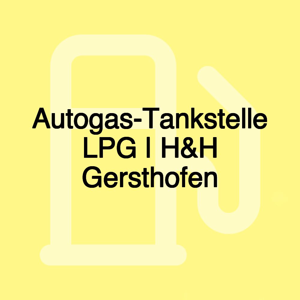 Autogas-Tankstelle LPG | H&H Gersthofen