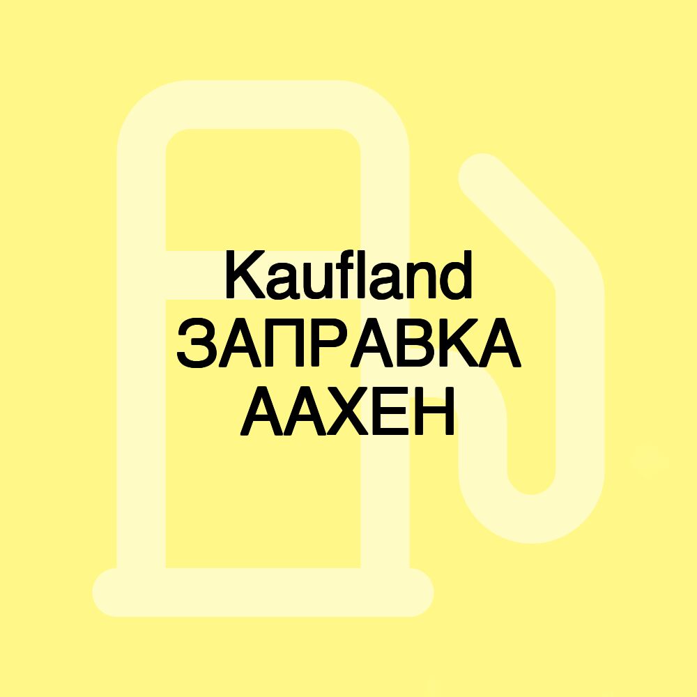 Kaufland ЗАПРАВКА ААХЕН