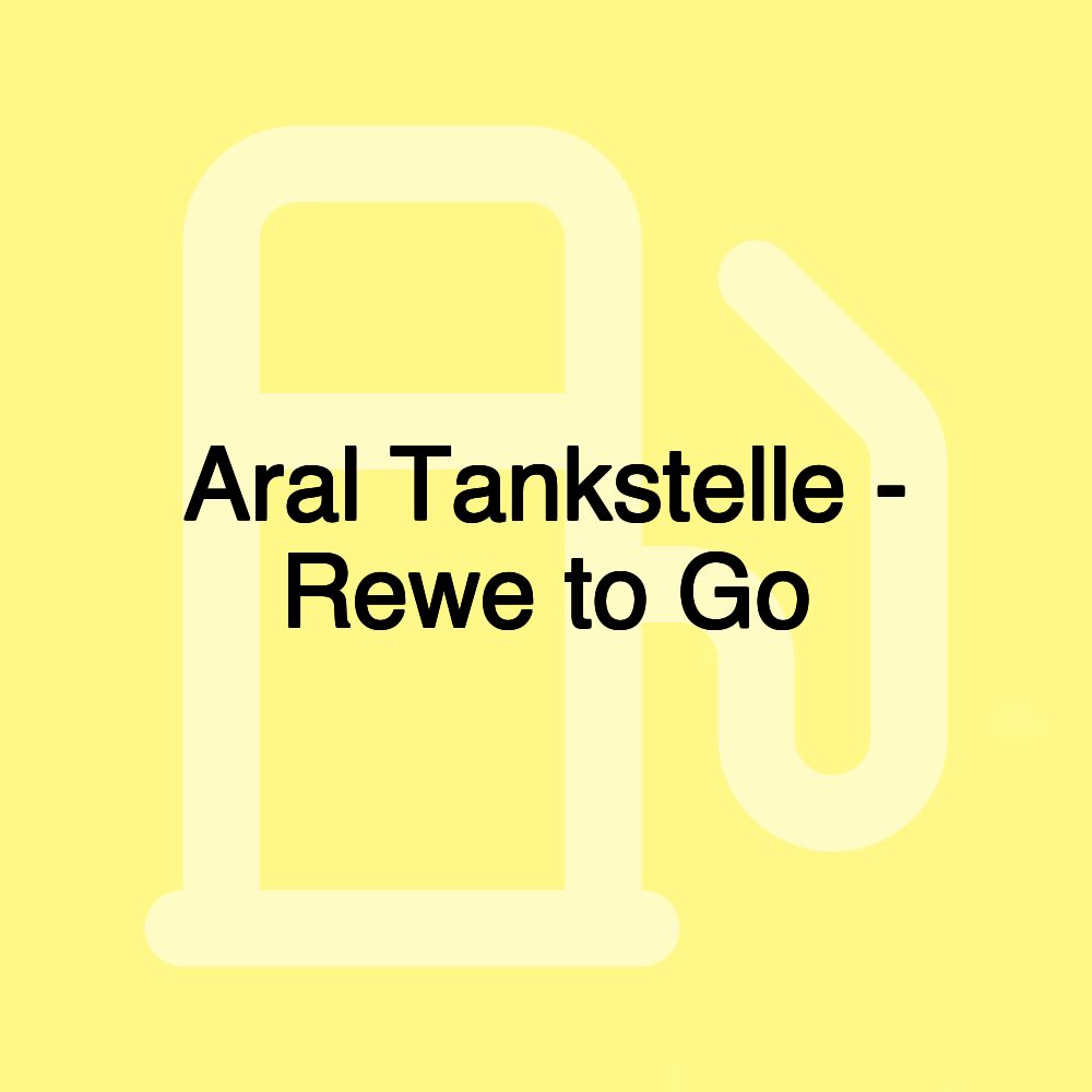 Aral Tankstelle - Rewe to Go