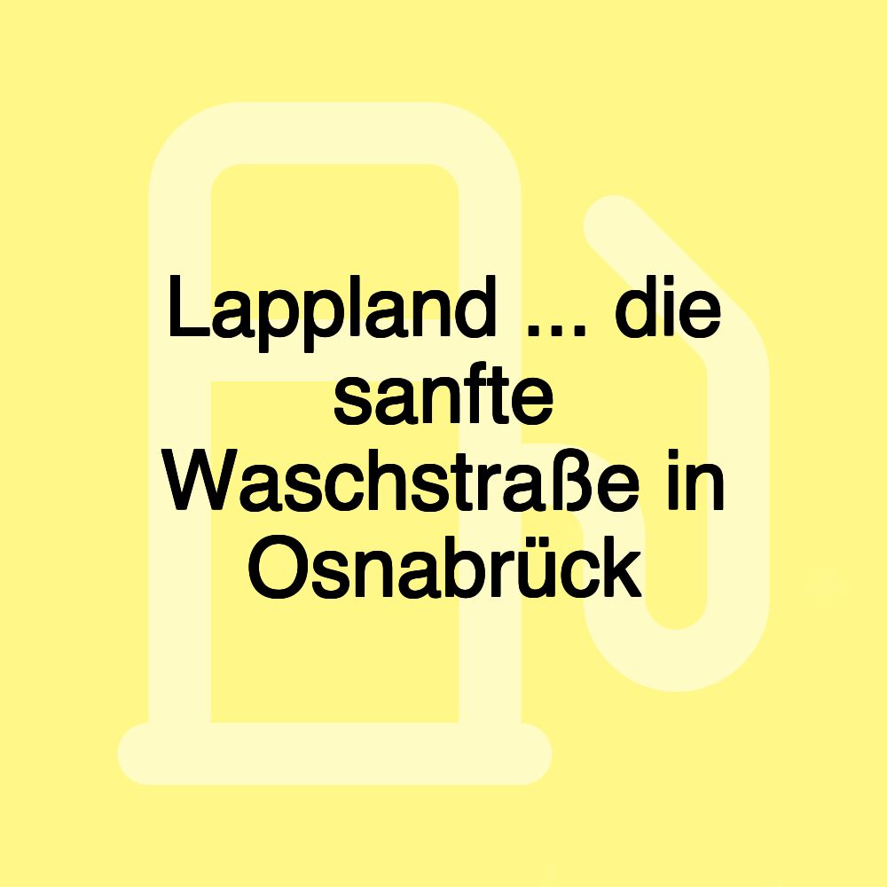 Lappland ... die sanfte Waschstraße in Osnabrück