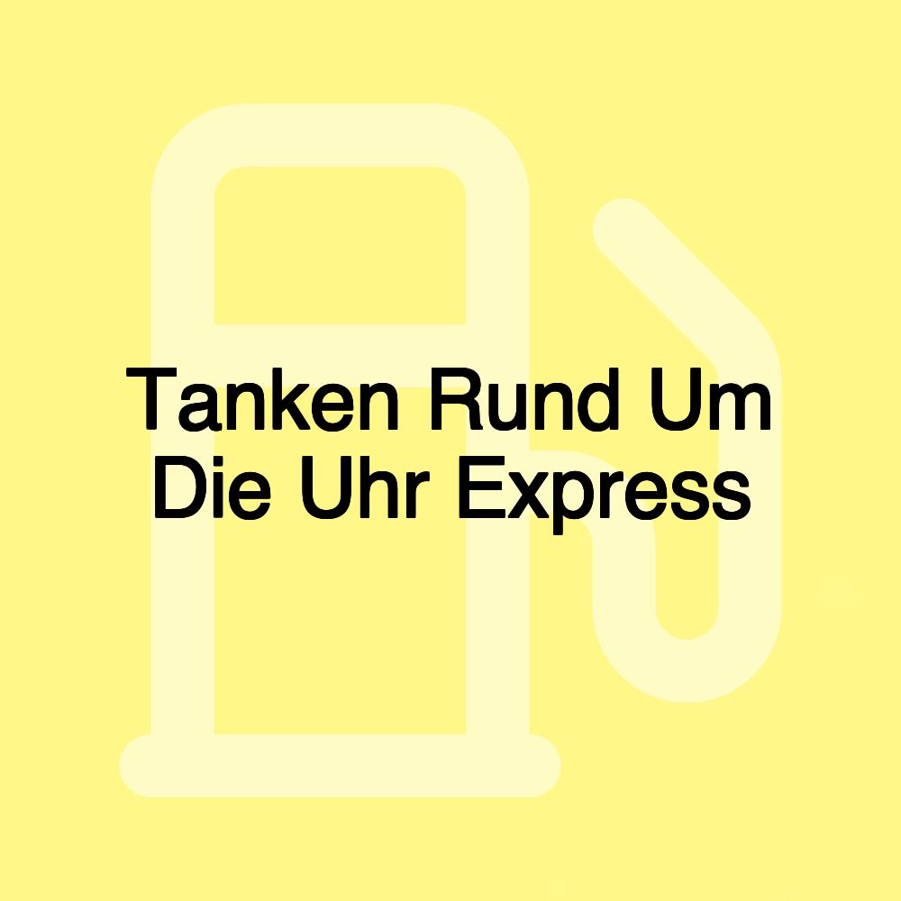 Tanken Rund Um Die Uhr Express