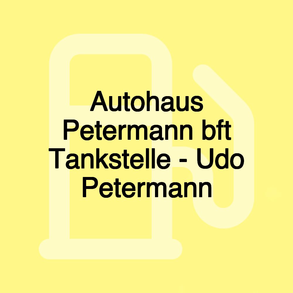 Autohaus Petermann bft Tankstelle - Udo Petermann