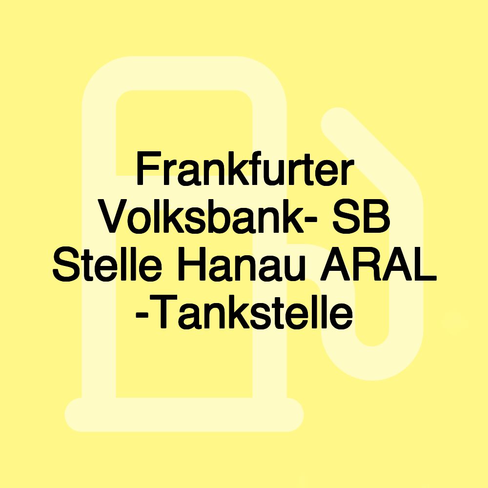 Frankfurter Volksbank- SB Stelle Hanau ARAL -Tankstelle