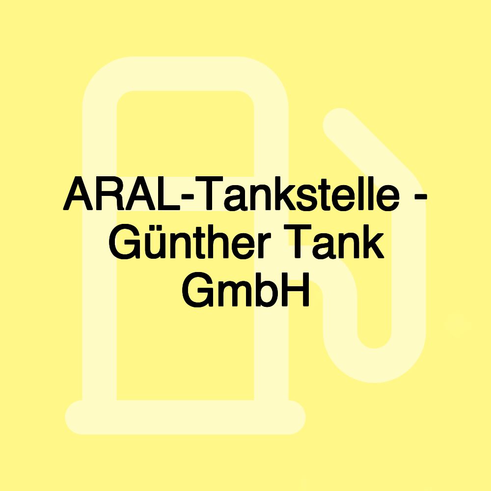 ARAL-Tankstelle - Günther Tank GmbH