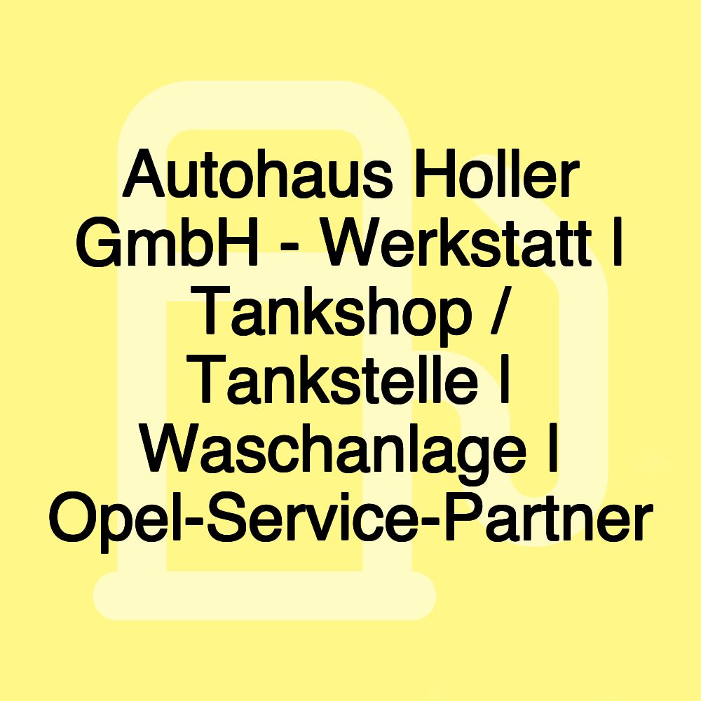 Autohaus Holler GmbH - Werkstatt | Tankshop / Tankstelle | Waschanlage | Opel-Service-Partner