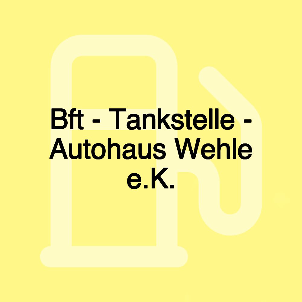 Bft - Tankstelle - Autohaus Wehle e.K.