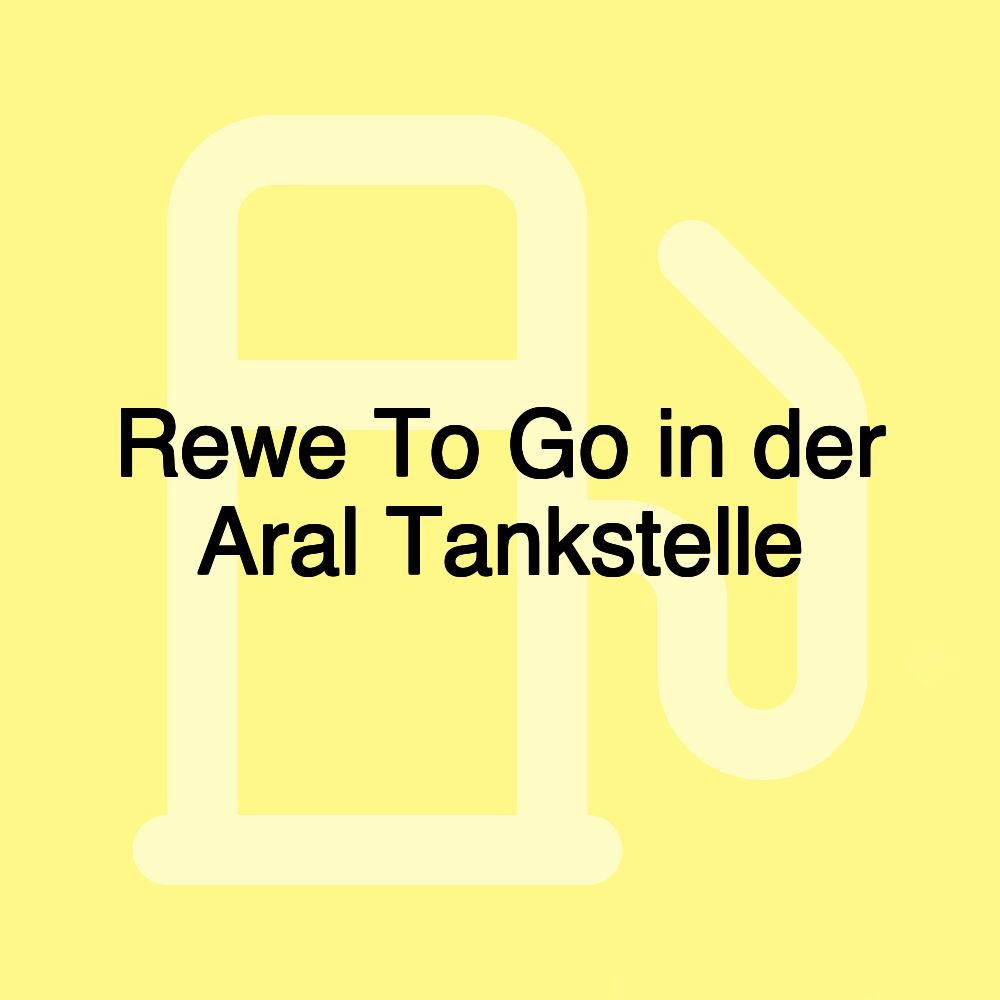 Rewe To Go in der Aral Tankstelle