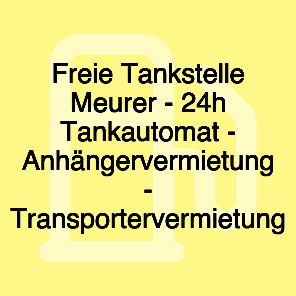 Freie Tankstelle Meurer - 24h Tankautomat - Anhängervermietung - Transportervermietung