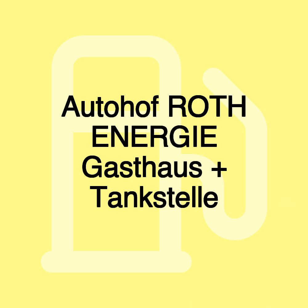 Autohof ROTH ENERGIE Gasthaus + Tankstelle