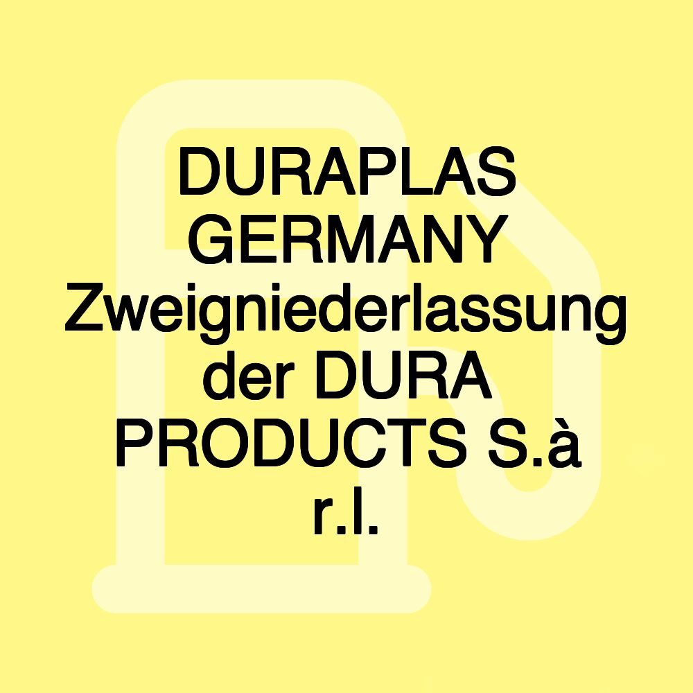 DURAPLAS GERMANY Zweigniederlassung der DURA PRODUCTS S.à r.l.