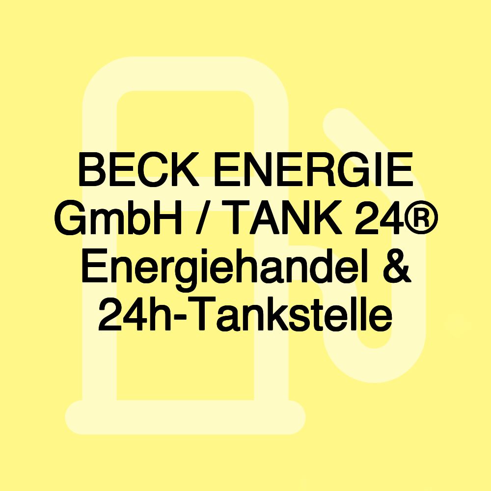 BECK ENERGIE GmbH / TANK 24® Energiehandel & 24h-Tankstelle