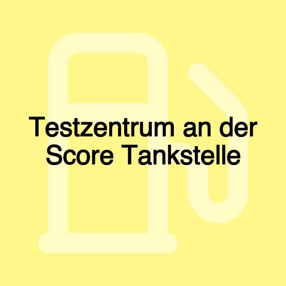 Testzentrum an der Score Tankstelle