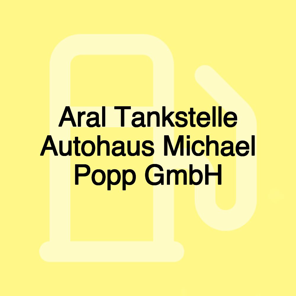 Aral Tankstelle Autohaus Michael Popp GmbH