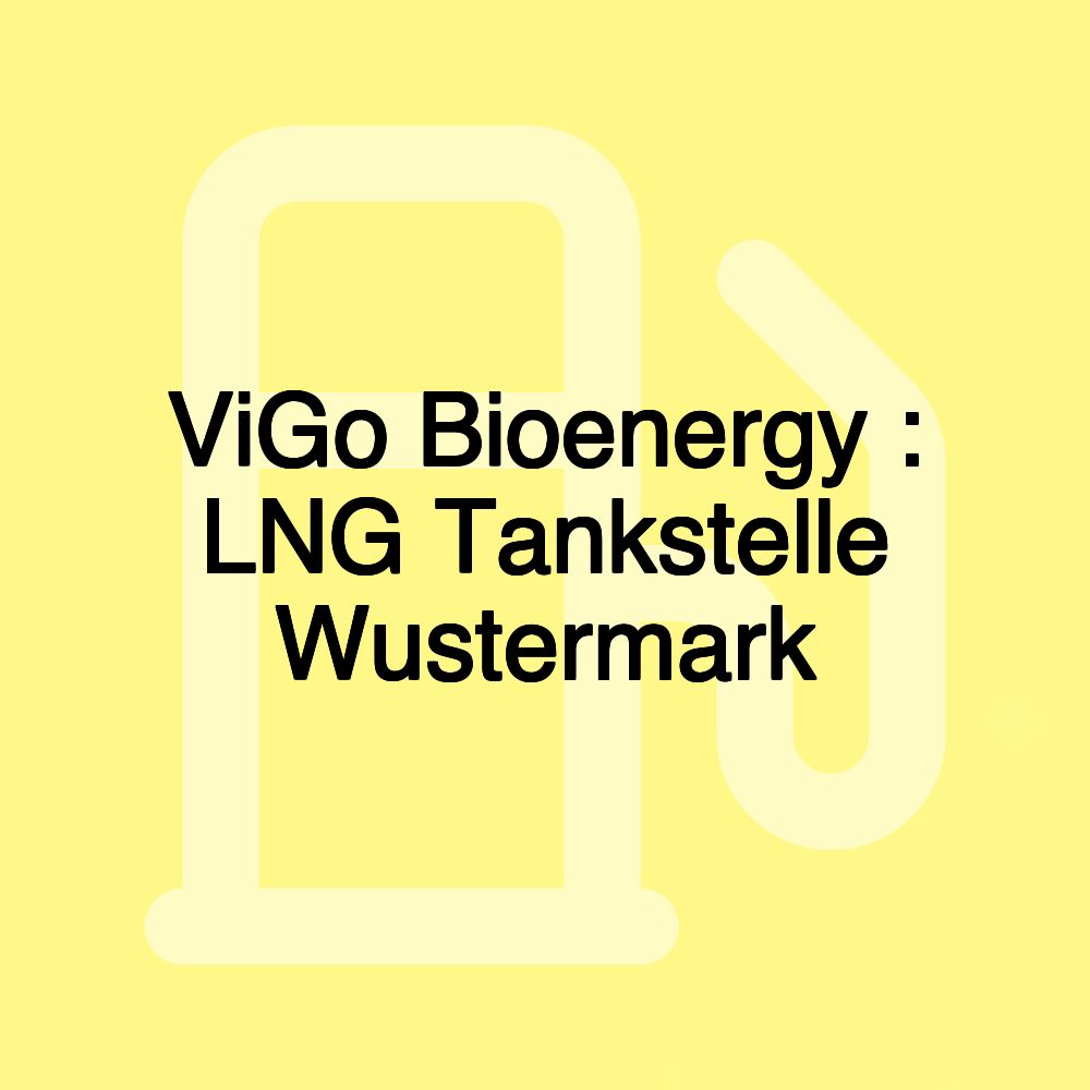 ViGo Bioenergy : LNG Tankstelle Wustermark