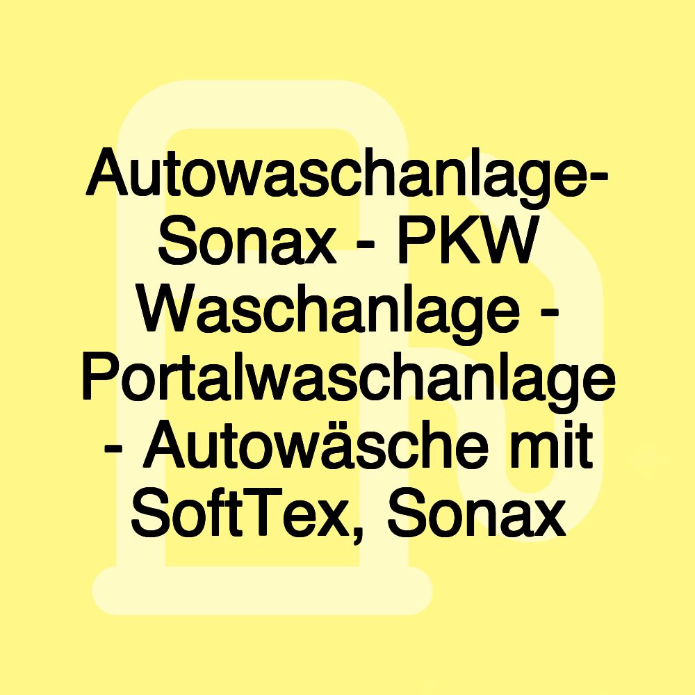 Autowaschanlage- Sonax - PKW Waschanlage - Portalwaschanlage - Autowäsche mit SoftTex, Sonax