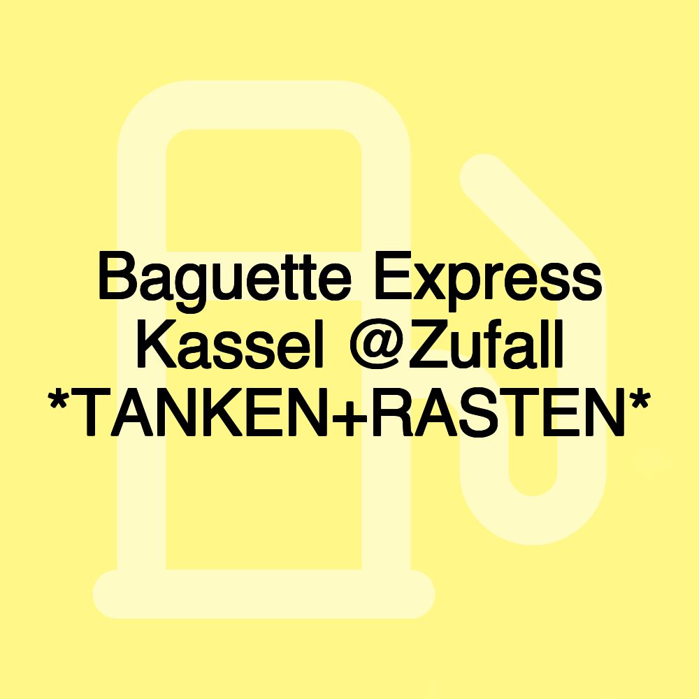 Baguette Express Kassel @Zufall *TANKEN+RASTEN*