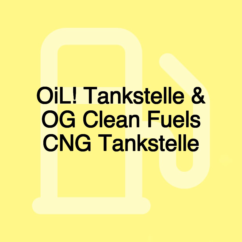 OiL! Tankstelle & OG Clean Fuels CNG Tankstelle