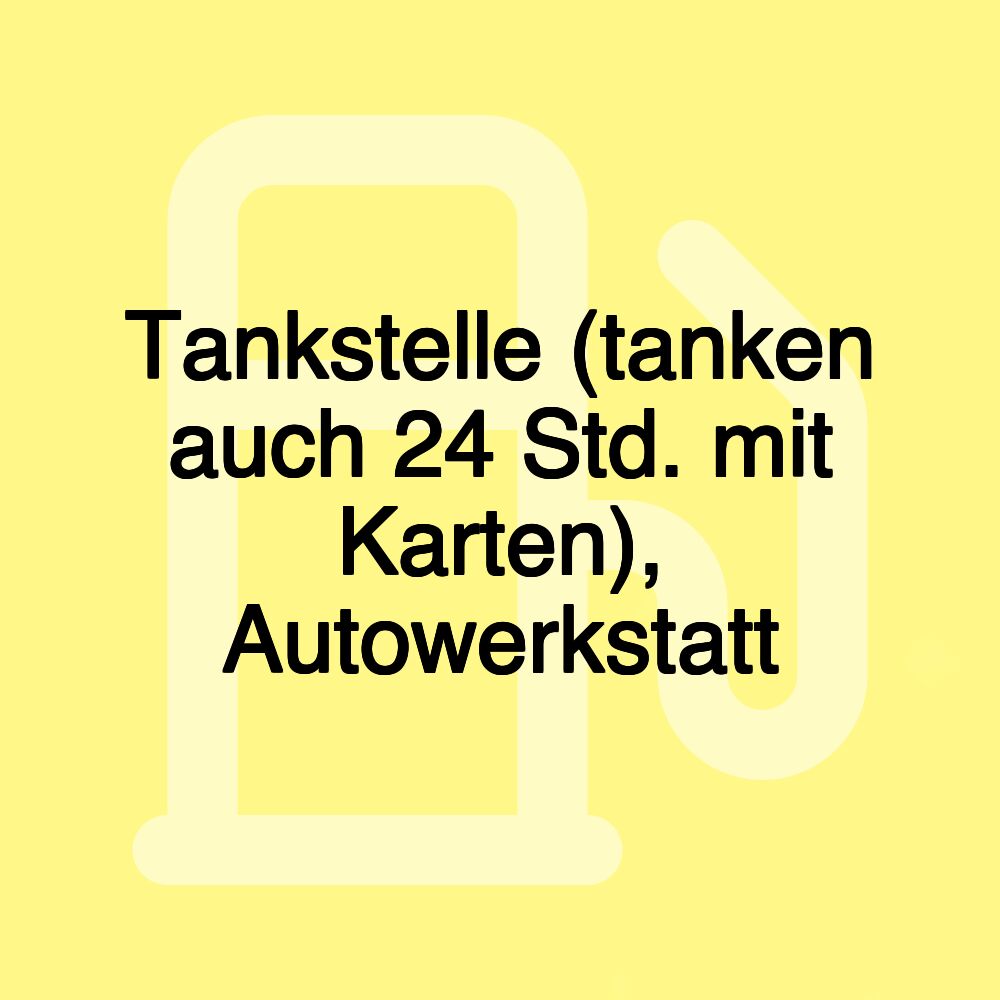 Tankstelle (tanken auch 24 Std. mit Karten), Autowerkstatt