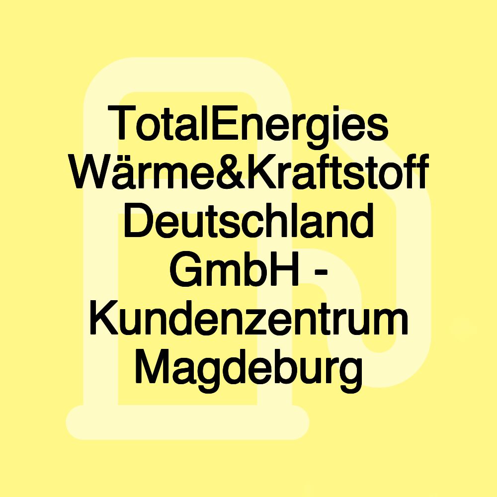 TotalEnergies Wärme&Kraftstoff Deutschland GmbH - Kundenzentrum Magdeburg