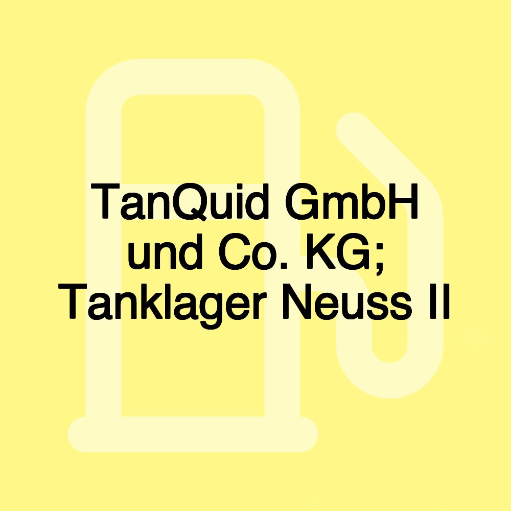 TanQuid GmbH und Co. KG; Tanklager Neuss II