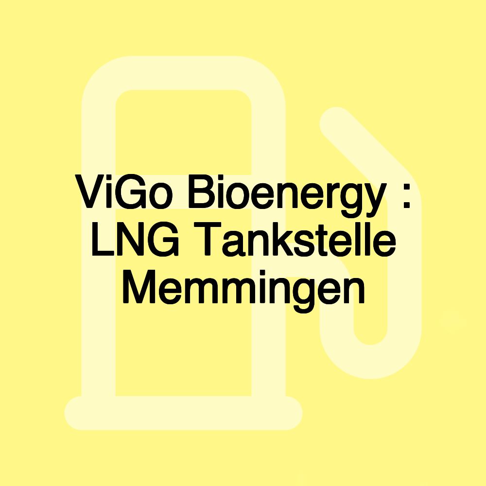 ViGo Bioenergy : LNG Tankstelle Memmingen