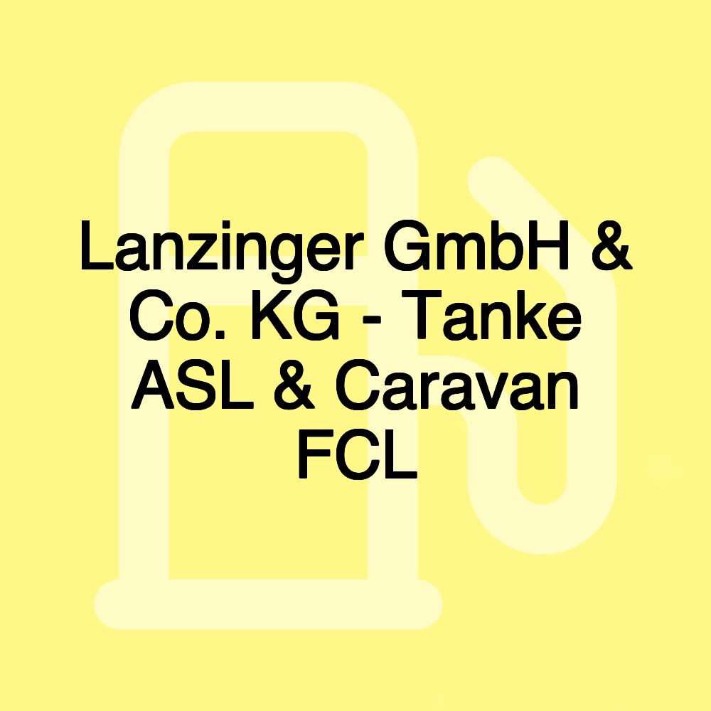 Lanzinger GmbH & Co. KG - Tanke ASL & Caravan FCL