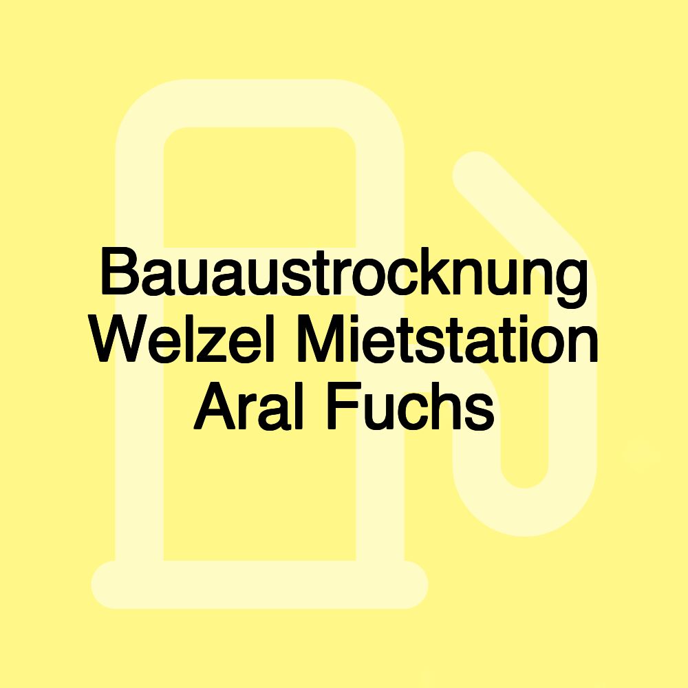 Bauaustrocknung Welzel Mietstation Aral Fuchs